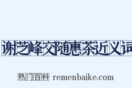 谢芝峰交随惠茶近义词是什么意思的图片